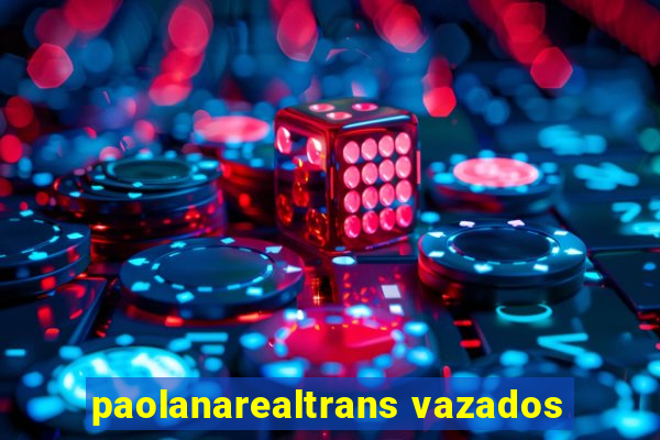 paolanarealtrans vazados